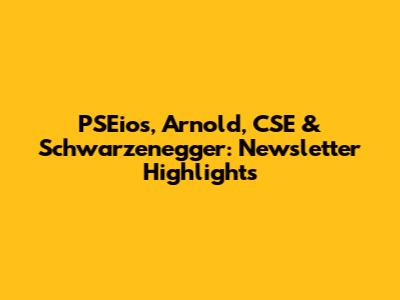 PSEios, Arnold, CSE & Schwarzenegger: Newsletter Highlights
