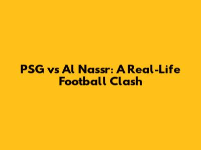 PSG vs Al Nassr: A Real-Life Football Clash