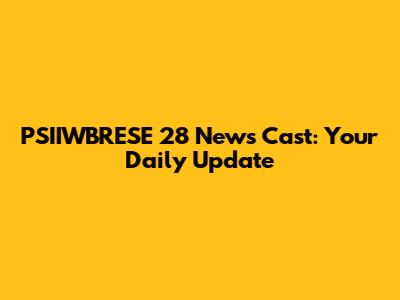 PSIIWBRESE 28 News Cast: Your Daily Update