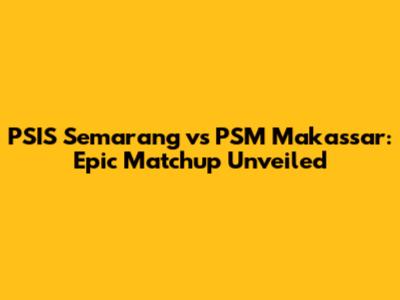 PSIS Semarang vs PSM Makassar: Epic Matchup Unveiled