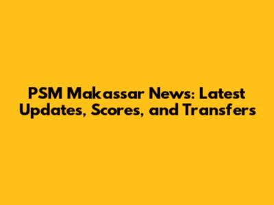 PSM Makassar News: Latest Updates, Scores, and Transfers