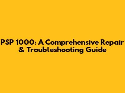 PSP 1000: A Comprehensive Repair & Troubleshooting Guide