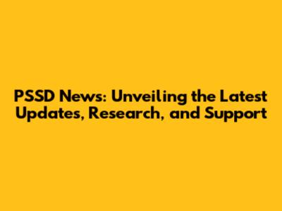 PSSD News: Unveiling the Latest Updates, Research, and Support