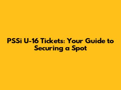 PSSi U-16 Tickets: Your Guide to Securing a Spot