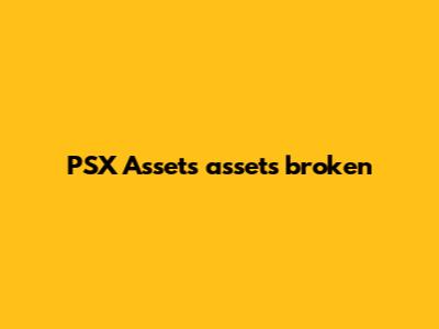 PSX Assets assets broken