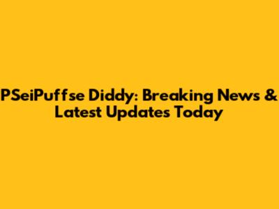 PSeiPuffse Diddy: Breaking News & Latest Updates Today