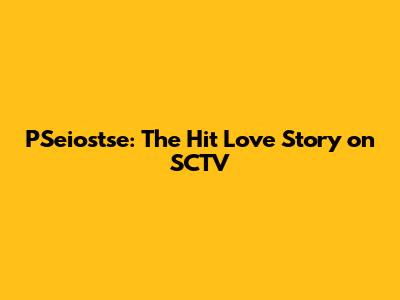 PSeiostse: The Hit Love Story on SCTV