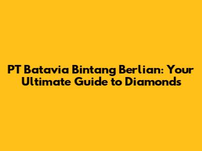PT Batavia Bintang Berlian: Your Ultimate Guide to Diamonds