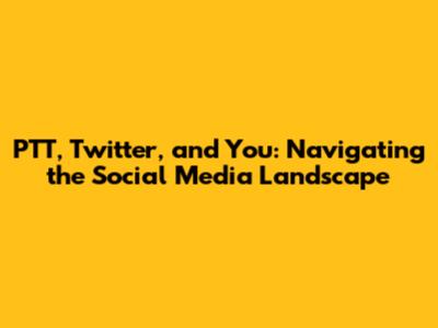 PTT, Twitter, and You: Navigating the Social Media Landscape
