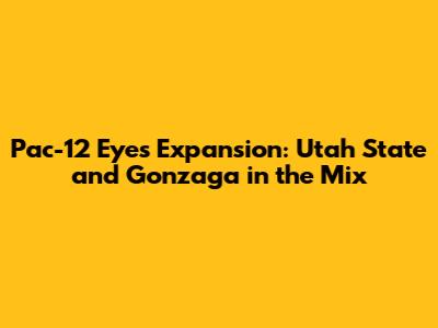 Pac-12 Eyes Expansion: Utah State and Gonzaga in the Mix
