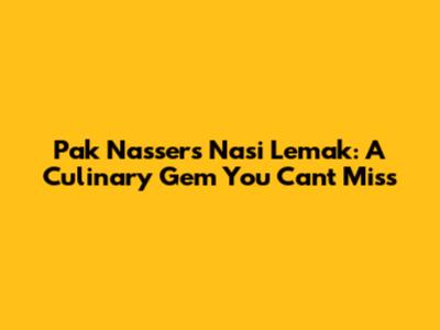 Pak Nasser's Nasi Lemak: A Culinary Gem You Can't Miss