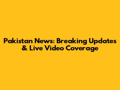 Pakistan News: Breaking Updates & Live Video Coverage