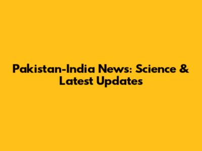 Pakistan-India News: Science & Latest Updates