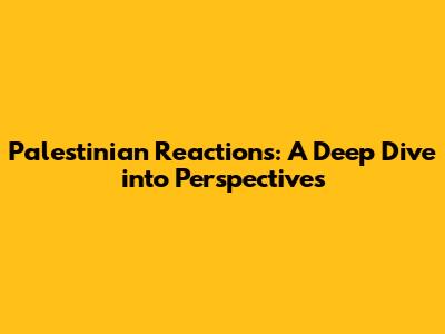 Palestinian Reactions: A Deep Dive into Perspectives