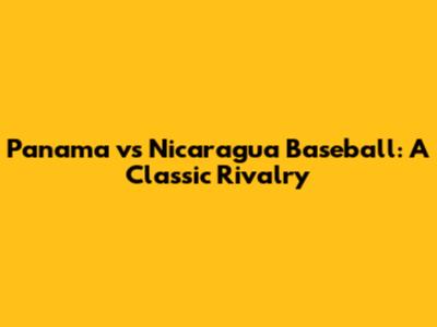 Panama vs Nicaragua Baseball: A Classic Rivalry