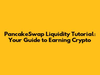 PancakeSwap Liquidity Tutorial: Your Guide to Earning Crypto