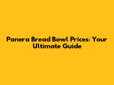 Panera Bread Bowl Prices: Your Ultimate Guide