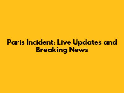 Paris Incident: Live Updates and Breaking News