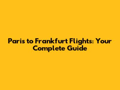 Paris to Frankfurt Flights: Your Complete Guide