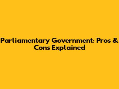 Parliamentary Government: Pros & Cons Explained