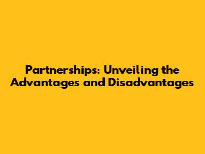 Partnerships: Unveiling the Advantages and Disadvantages