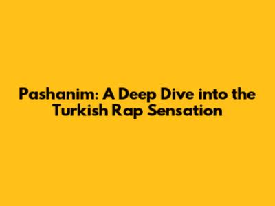 Pashanim: A Deep Dive into the Turkish Rap Sensation