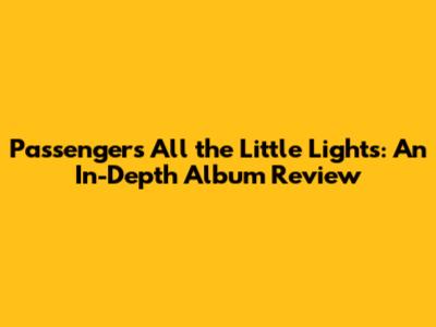 Passenger's All the Little Lights: An In-Depth Album Review