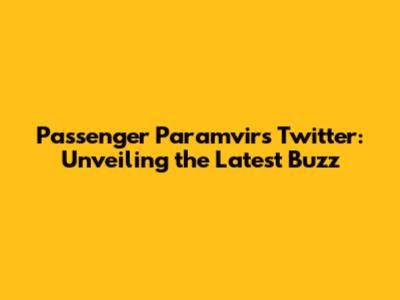 Passenger Paramvir's Twitter: Unveiling the Latest Buzz