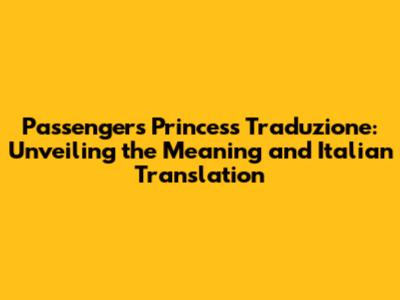 Passengers Princess Traduzione: Unveiling the Meaning and Italian Translation