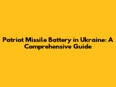 Patriot Missile Battery in Ukraine: A Comprehensive Guide