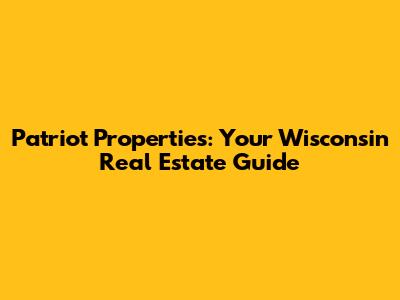 Patriot Properties: Your Wisconsin Real Estate Guide