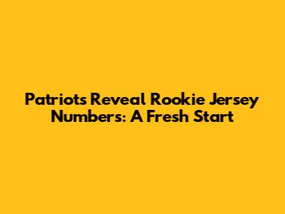Patriots Reveal Rookie Jersey Numbers: A Fresh Start