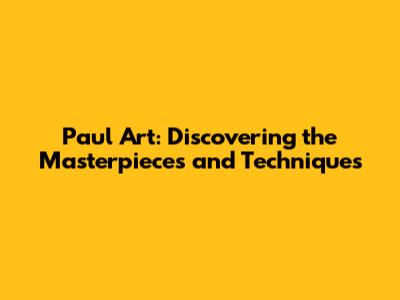 Paul Art: Discovering the Masterpieces and Techniques