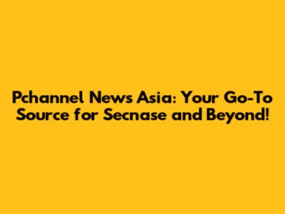 Pchannel News Asia: Your Go-To Source for Secnase and Beyond!