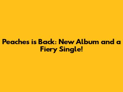 Peaches is Back: New Album and a Fiery Single!