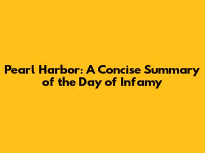 Pearl Harbor: A Concise Summary of the Day of Infamy