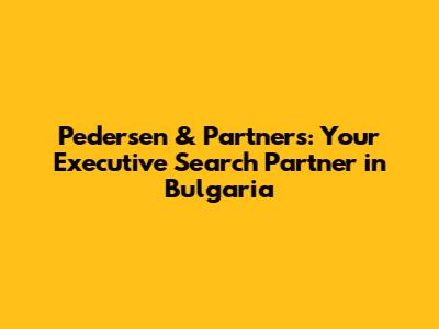 Pedersen & Partners: Your Executive Search Partner in Bulgaria