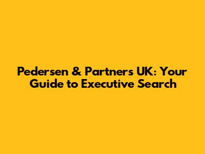 Pedersen & Partners UK: Your Guide to Executive Search