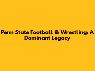 Penn State Football & Wrestling: A Dominant Legacy