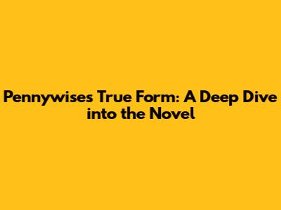 Pennywise's True Form: A Deep Dive into the Novel