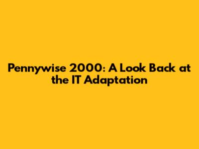 Pennywise 2000: A Look Back at the IT Adaptation