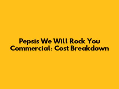 Pepsi's 'We Will Rock You' Commercial: Cost Breakdown