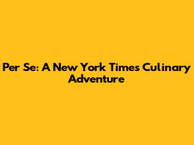 Per Se: A New York Times Culinary Adventure