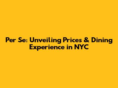 Per Se: Unveiling Prices & Dining Experience in NYC