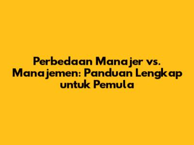 Perbedaan Manajer vs. Manajemen: Panduan Lengkap untuk Pemula