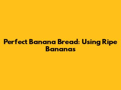 Perfect Banana Bread: Using Ripe Bananas
