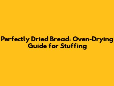 Perfectly Dried Bread: Oven-Drying Guide for Stuffing
