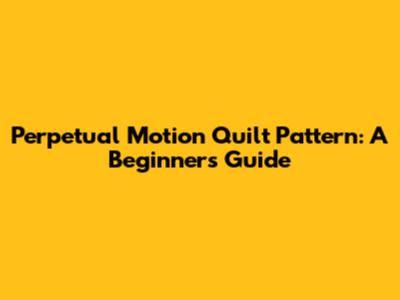 Perpetual Motion Quilt Pattern: A Beginner's Guide