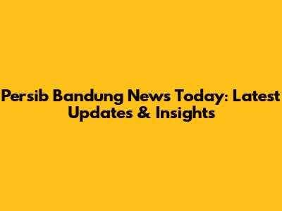 Persib Bandung News Today: Latest Updates & Insights