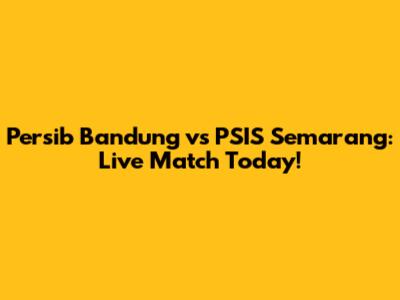 Persib Bandung vs PSIS Semarang: Live Match Today!